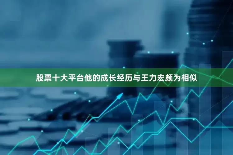 股票十大平台他的成长经历与王力宏颇为相似