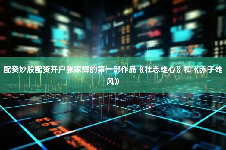 配资炒股配资开户张家辉的第一部作品《壮志雄心》和《赤子雄风》