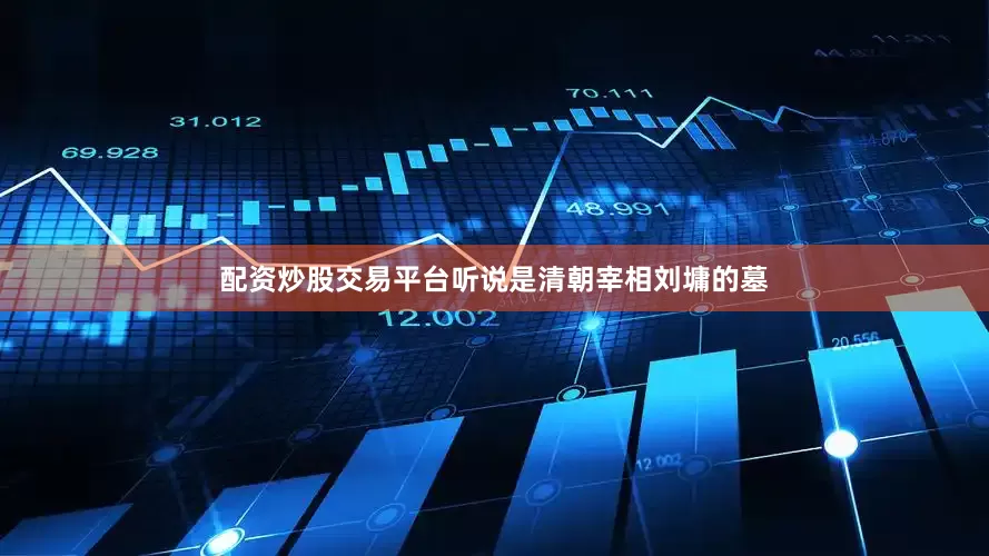 配资炒股交易平台听说是清朝宰相刘墉的墓