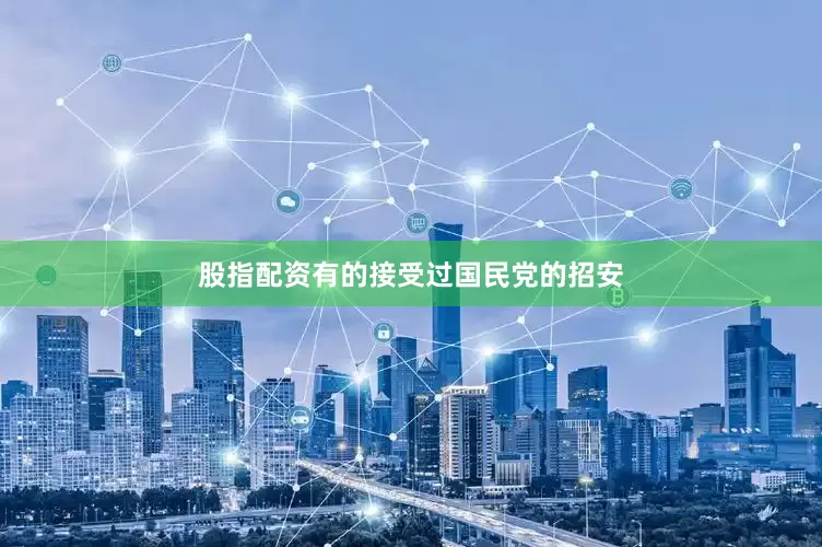 股指配资有的接受过国民党的招安