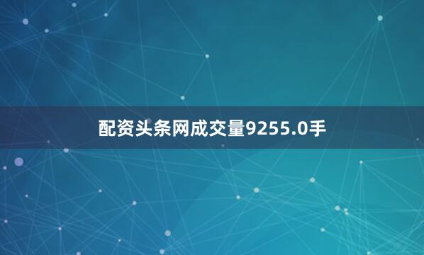 配资头条网成交量9255.0手