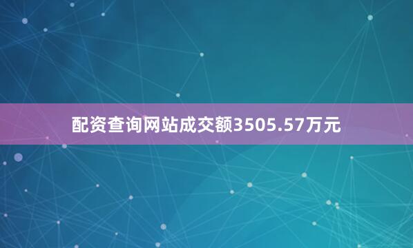 配资查询网站成交额3505.57万元