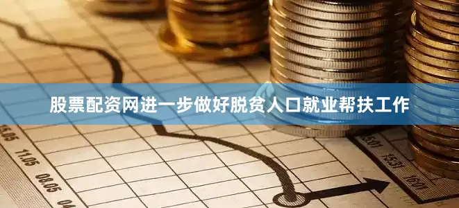 股票配资网进一步做好脱贫人口就业帮扶工作