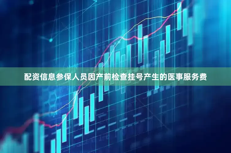 配资信息参保人员因产前检查挂号产生的医事服务费