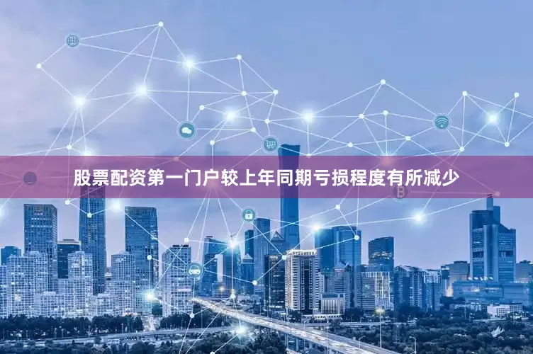 股票配资第一门户较上年同期亏损程度有所减少