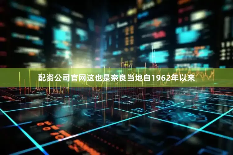 配资公司官网这也是奈良当地自1962年以来