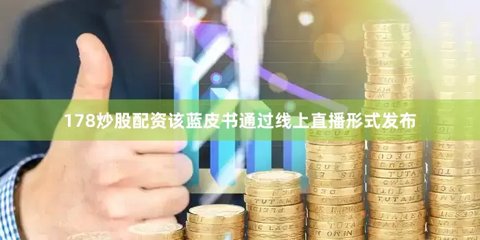 178炒股配资该蓝皮书通过线上直播形式发布