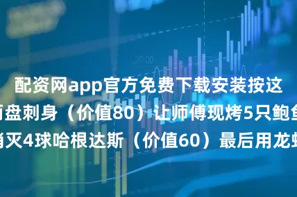 配资网app官方免费下载安装按这个攻略：先端两盘刺身（价值80）让师傅现烤5只鲍鱼（价值30）消灭4球哈根达斯（价值60）最后用龙虾壳煮粥（心理暴击）结账时经理脸都绿了！发布于：云南省