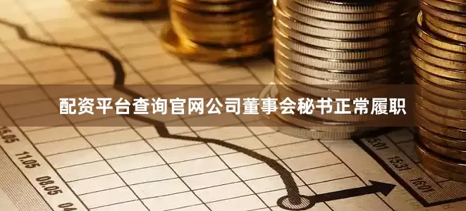 配资平台查询官网公司董事会秘书正常履职