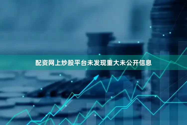 配资网上炒股平台未发现重大未公开信息