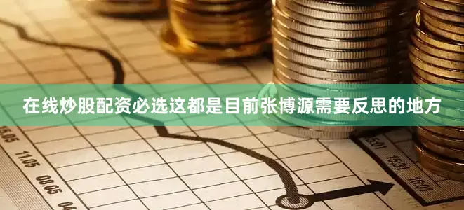 在线炒股配资必选这都是目前张博源需要反思的地方