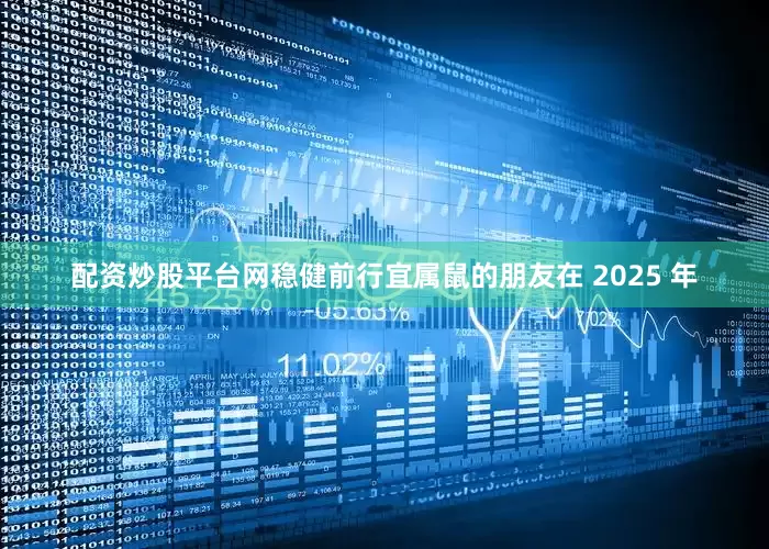 配资炒股平台网稳健前行宜属鼠的朋友在 2025 年