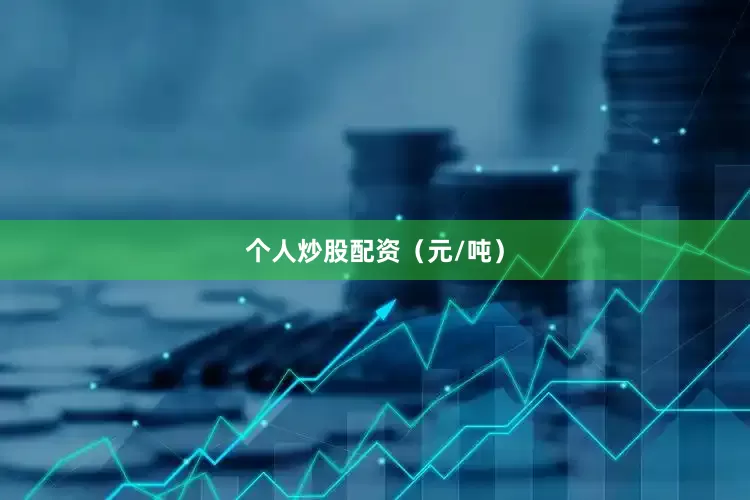 个人炒股配资（元/吨）