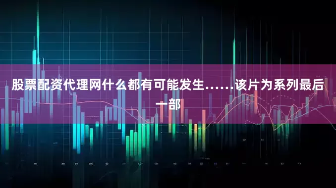 股票配资代理网什么都有可能发生……　　该片为系列最后一部