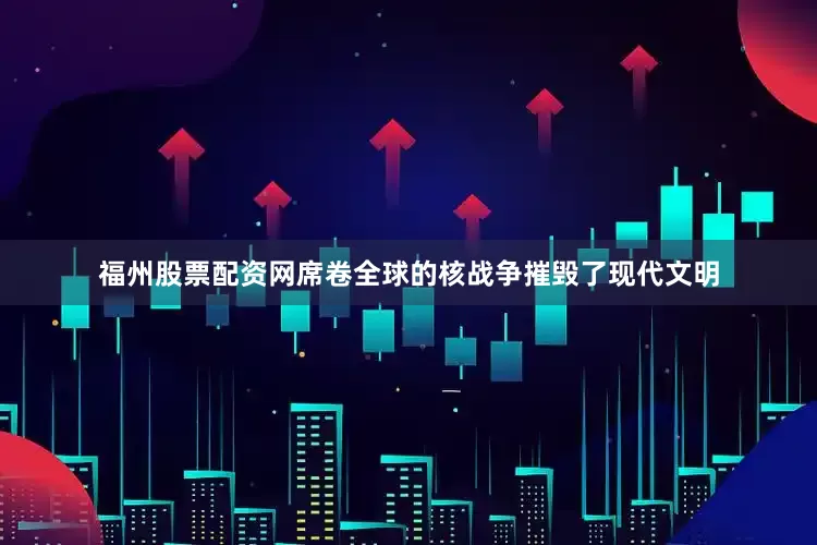 福州股票配资网席卷全球的核战争摧毁了现代文明