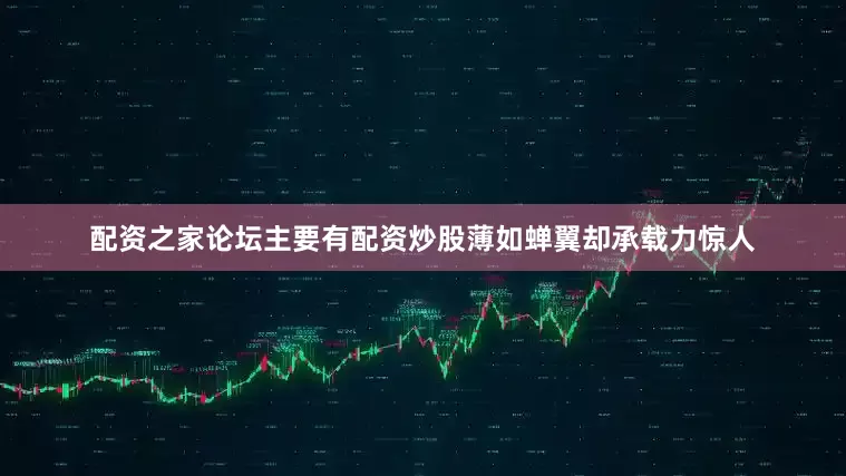 配资之家论坛主要有配资炒股薄如蝉翼却承载力惊人