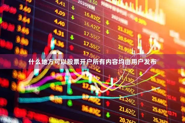 什么地方可以股票开户所有内容均由用户发布