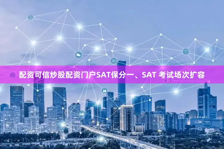配资可信炒股配资门户SAT保分一、SAT 考试场次扩容