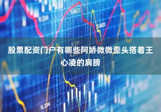 股票配资门户有哪些阿娇微微歪头搭着王心凌的肩膀