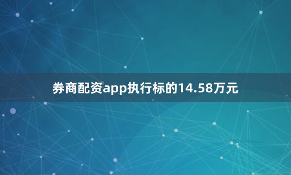 券商配资app执行标的14.58万元