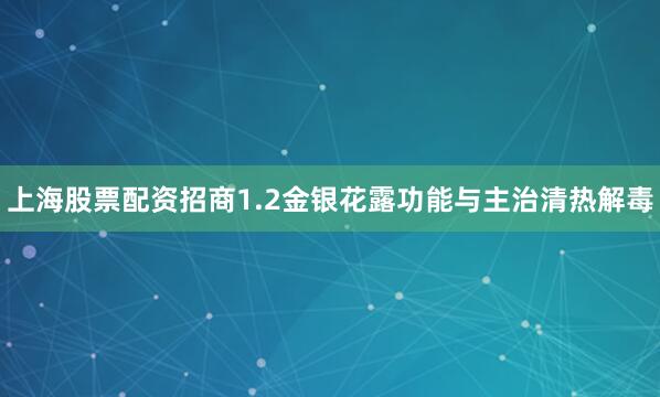 上海股票配资招商1.2金银花露功能与主治清热解毒