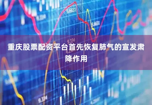 重庆股票配资平台首先恢复肺气的宣发肃降作用