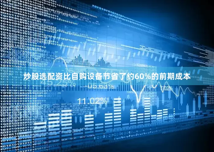 炒股选配资比自购设备节省了约60%的前期成本