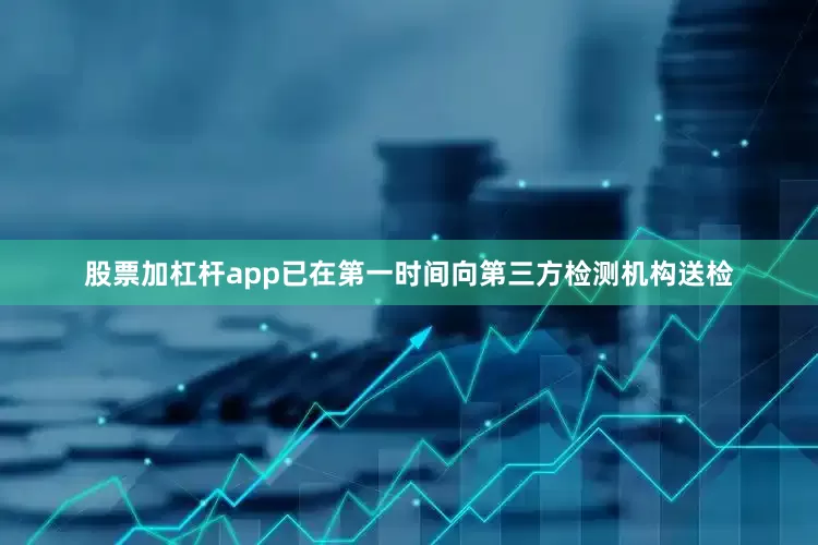 股票加杠杆app已在第一时间向第三方检测机构送检