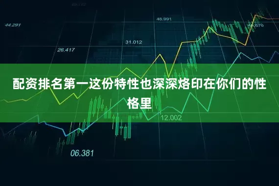 配资排名第一这份特性也深深烙印在你们的性格里