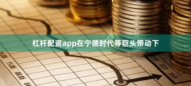 杠杆配资app在宁德时代等巨头带动下