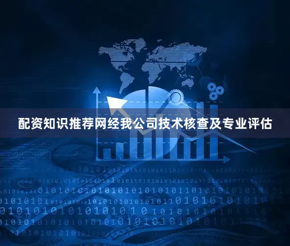 配资知识推荐网经我公司技术核查及专业评估