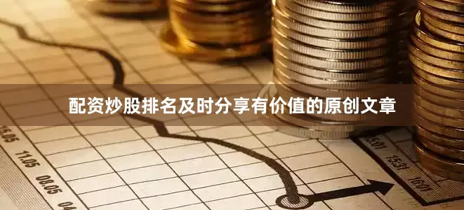 配资炒股排名及时分享有价值的原创文章