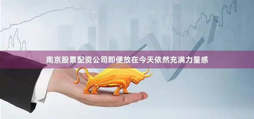 南京股票配资公司即便放在今天依然充满力量感