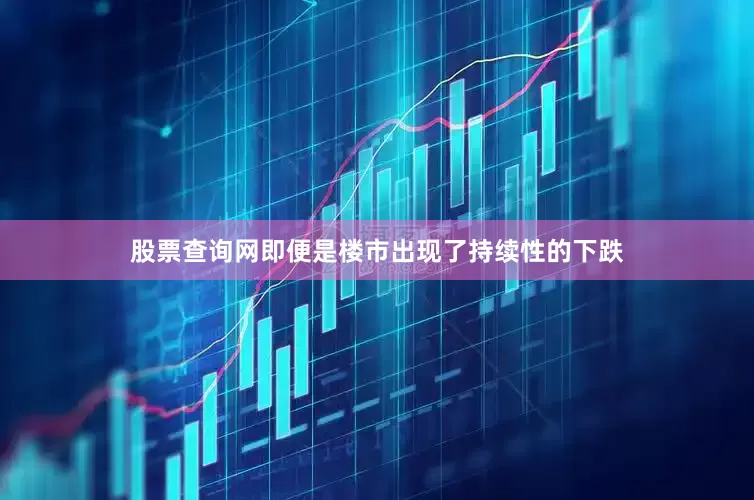 股票查询网即便是楼市出现了持续性的下跌