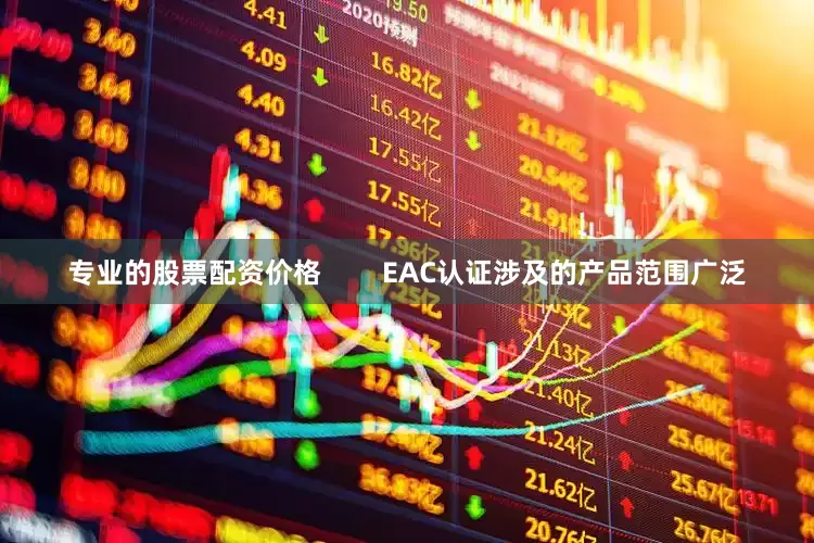 专业的股票配资价格        EAC认证涉及的产品范围广泛