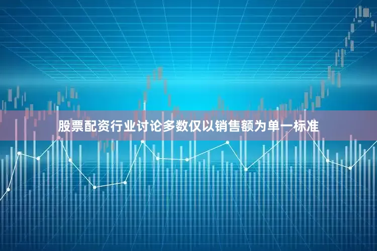 股票配资行业讨论多数仅以销售额为单一标准