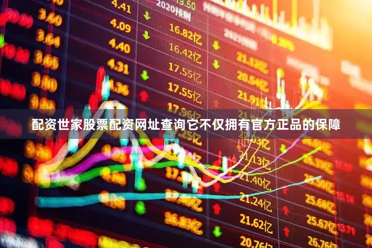 配资世家股票配资网址查询它不仅拥有官方正品的保障