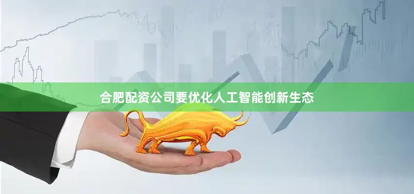 合肥配资公司要优化人工智能创新生态