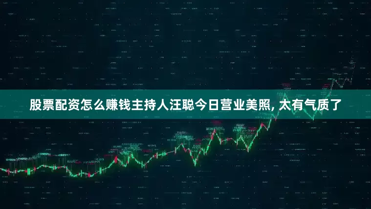 股票配资怎么赚钱主持人汪聪今日营业美照, 太有气质了