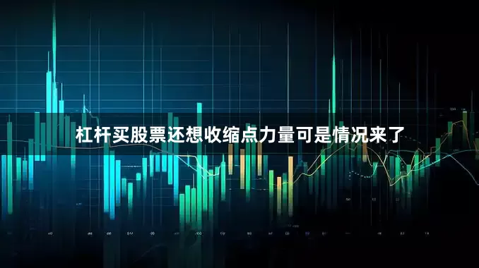 杠杆买股票还想收缩点力量可是情况来了