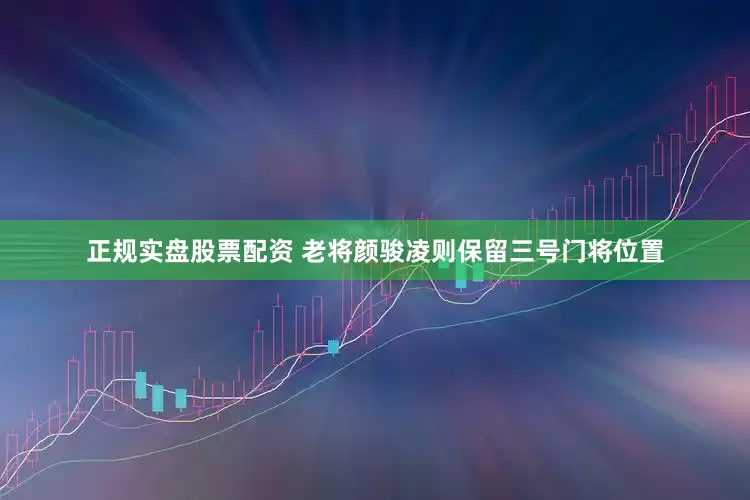 正规实盘股票配资 老将颜骏凌则保留三号门将位置