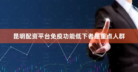 昆明配资平台免疫功能低下者是重点人群