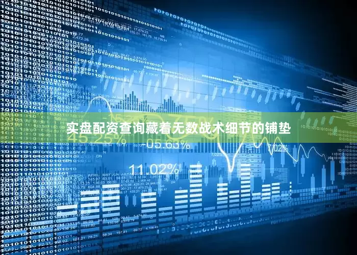 实盘配资查询藏着无数战术细节的铺垫