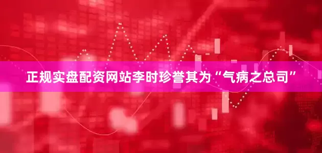 正规实盘配资网站李时珍誉其为“气病之总司”