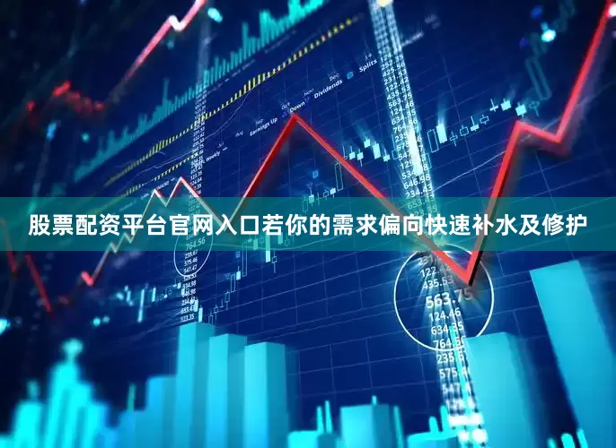 股票配资平台官网入口若你的需求偏向快速补水及修护