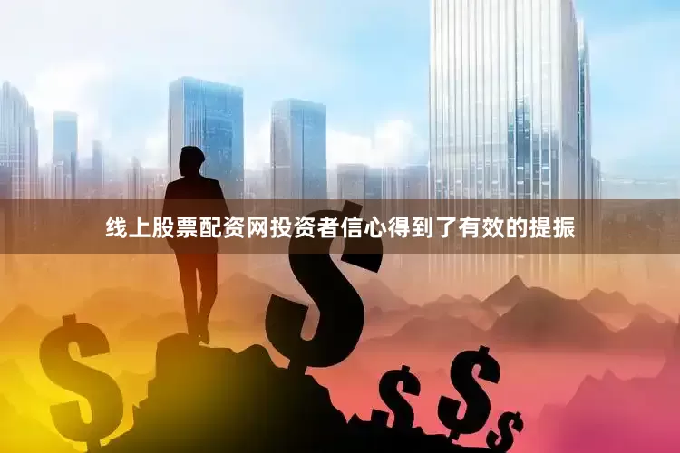 线上股票配资网投资者信心得到了有效的提振