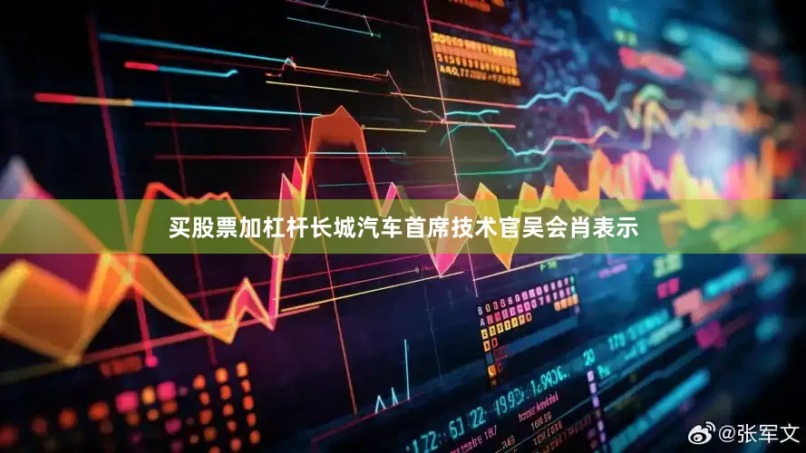 买股票加杠杆长城汽车首席技术官吴会肖表示