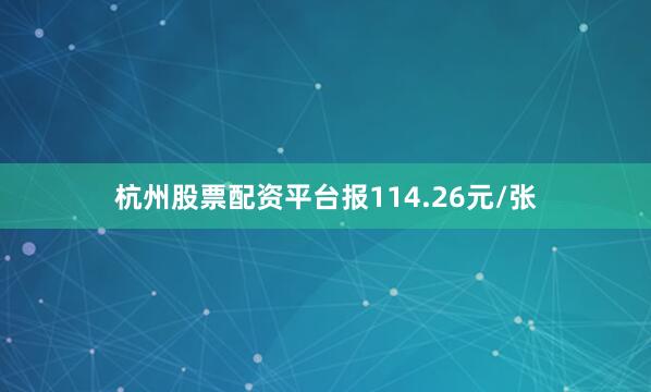 杭州股票配资平台报114.26元/张