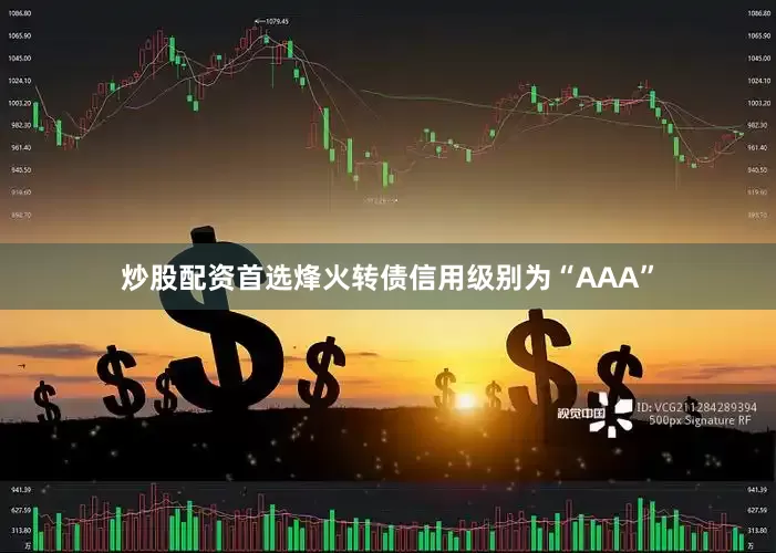 炒股配资首选烽火转债信用级别为“AAA”