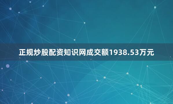 正规炒股配资知识网成交额1938.53万元